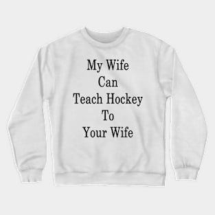 My Wife Can Teach Hockey To Your Wife Crewneck Sweatshirt